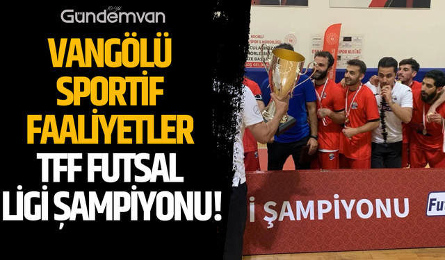 Vangölü Sportif Faaliyetler TFF Futsal Ligi Şampiyonu!