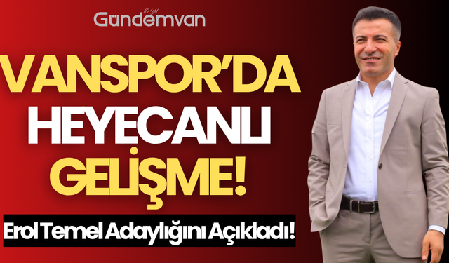 Vanspor’da Heyecanlı Gelişme: Erol Temel Adaylığını Açıkladı!
