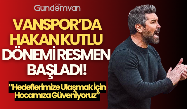 Vanspor'da Hakan Kutlu Dönemi Resmen Başladı!