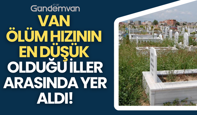 Van, Ölüm Hızının En Düşük Olduğu İller Arasında Yer Aldı!