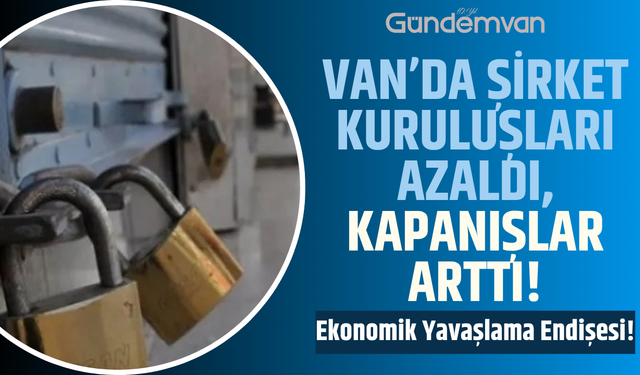Van’da Şirket Kuruluşları Azaldı, Kapanışlar Arttı