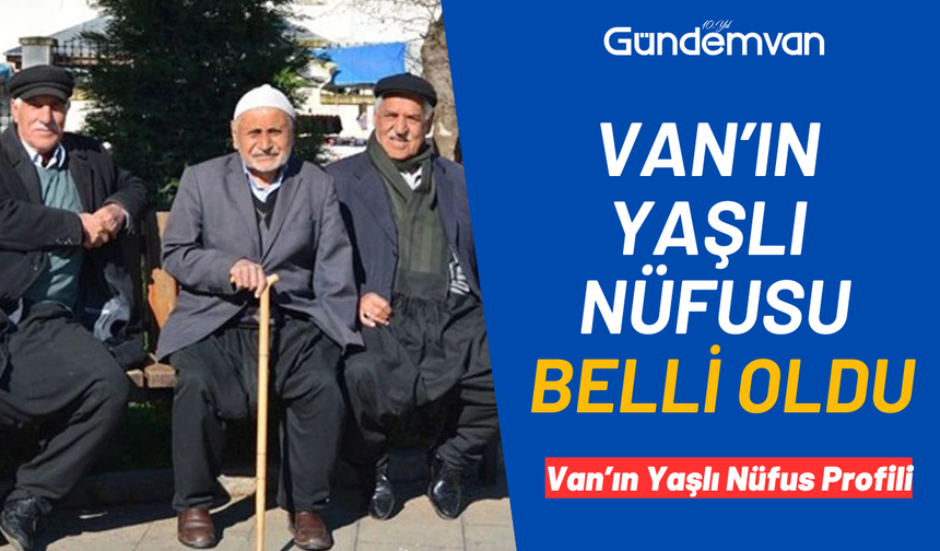Van’ın Yaşlı Nüfusu Netleşti: Kadınlar Çoğunlukta