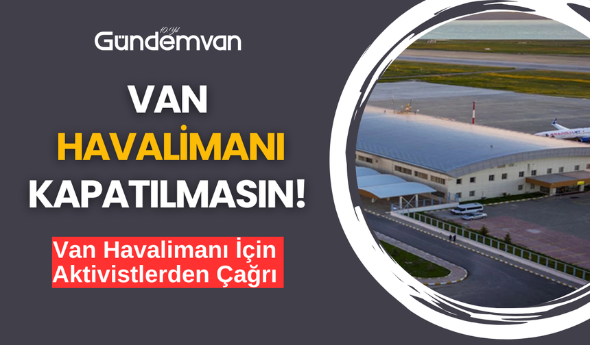 Van Havalimanı İçin Aktivistlerden Çağrı: Kapatılmasın!