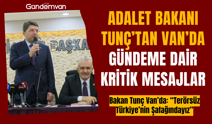 Adalet Bakanı Tunç’tan Van’da Gündeme Dair Kritik Mesajlar