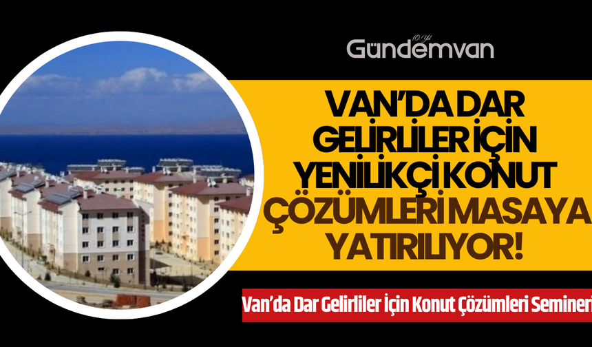 Van’da Dar Gelirliler İçin Yenilikçi Konut Çözümleri Masaya Yatırılıyor