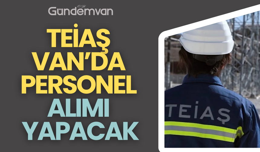 TEİAŞ Van’da Personel Alımı Yapacak