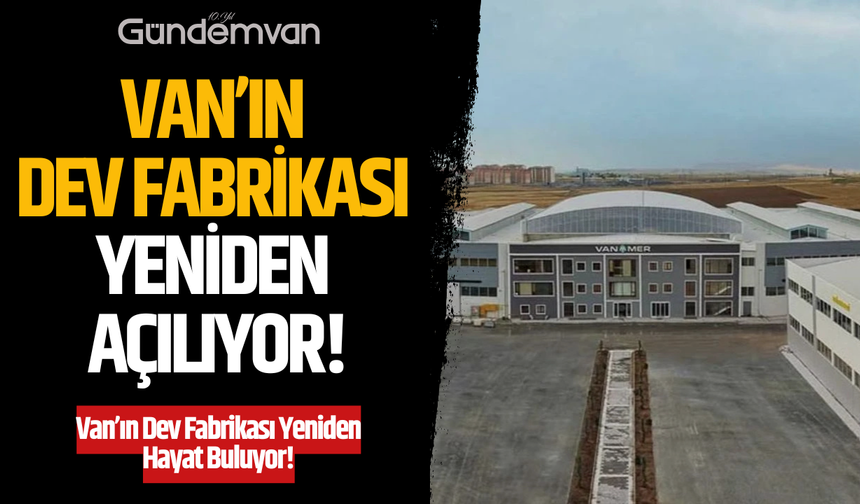 Van’ın Dev Fabrikası Yeniden Açılıyor!