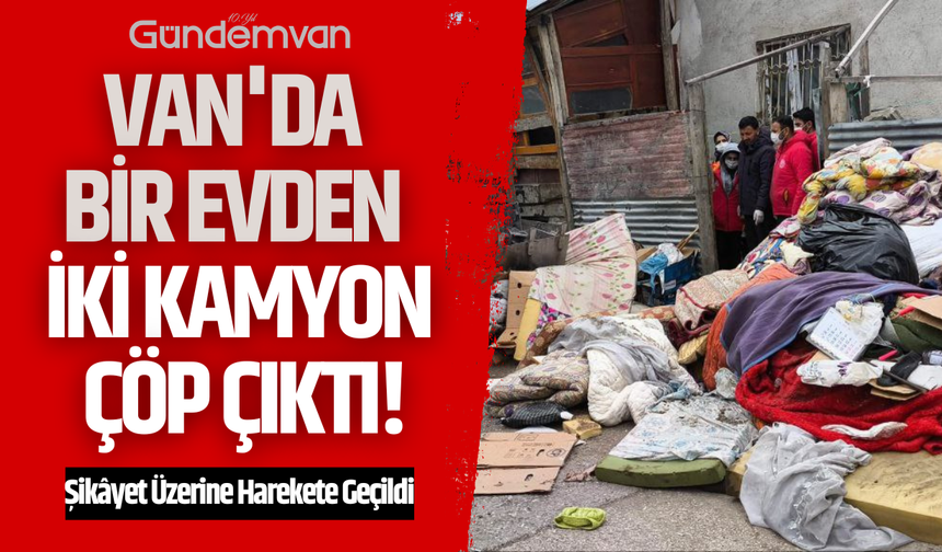Van'da Bir Evden İki Kamyon Çöp Çıktı!
