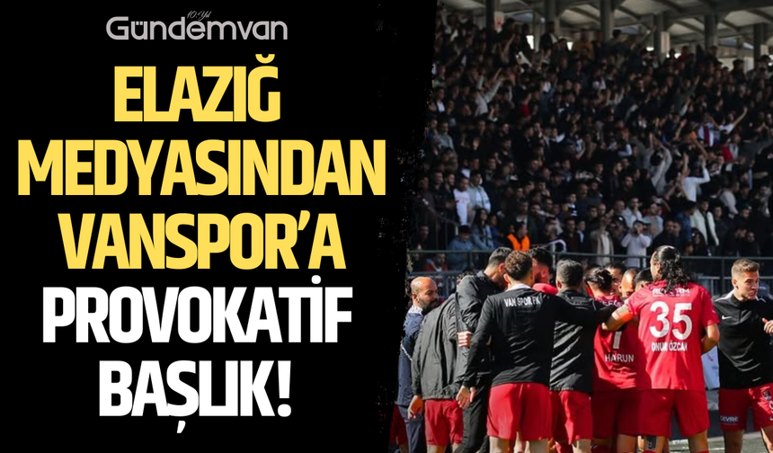 Elazığ Medyasından Vanspor’a Provokatif Başlık!