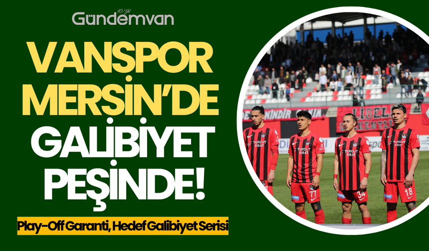 Artı Değer Van Spor FK, Mersin Deplasmanında Galibiyet Peşinde!