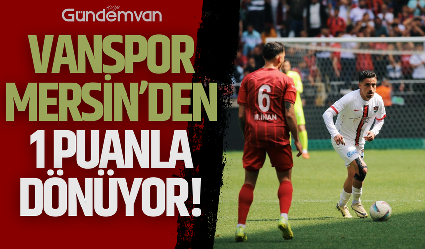 Vanspor, Mersin Deplasmanından 1 Puanla Dönüyor!