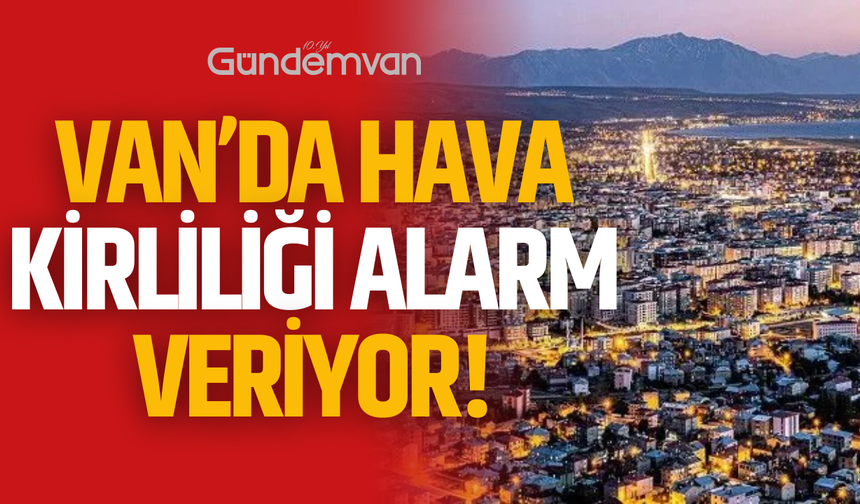 Van’da Hava Kirliliği Alarm Veriyor!