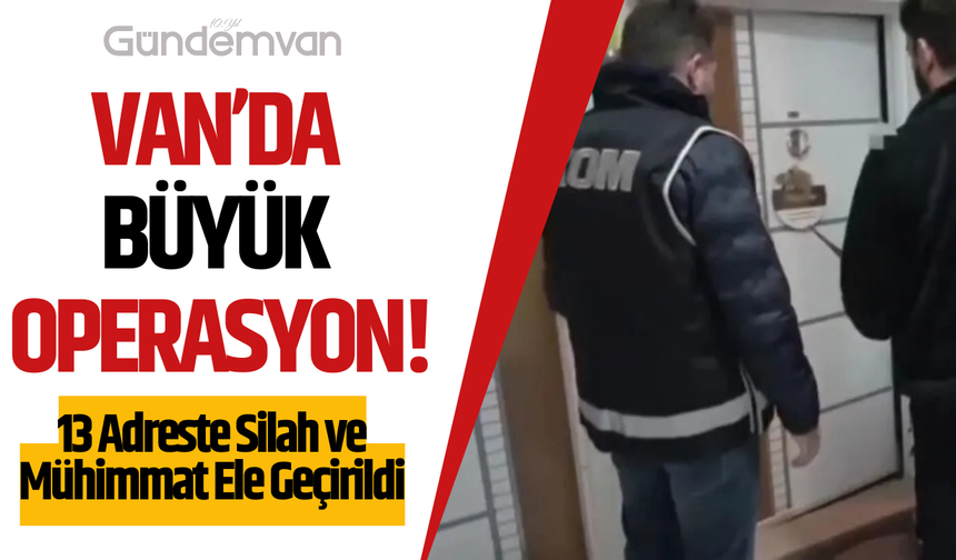 Van’da Büyük Operasyon: 13 Adreste Silah ve Mühimmat Ele Geçirildi