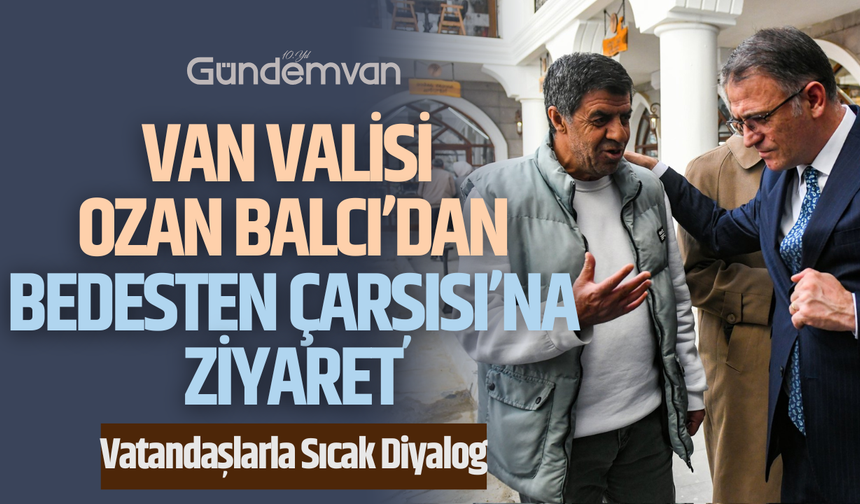 Van Valisi Ozan Balcı’dan Bedesten Çarşısı’na Ziyaret