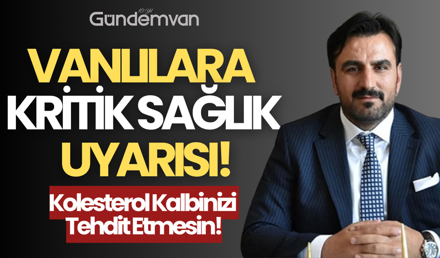 Vanlılara Kritik Sağlık Uyarısı: Kolesterol Kalbinizi Tehdit Etmesin!