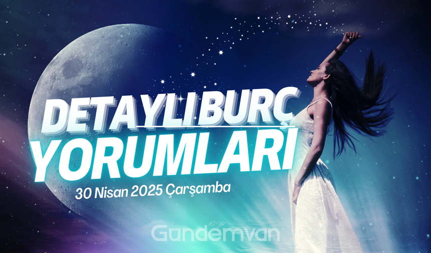 30 Nisan 2025 Çarşamba Günlük Burç Yorumları: Gökyüzü Sizi Nelerle Sınayacak?