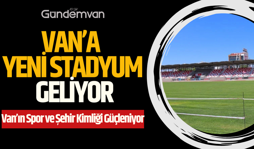 Van’a Yeni Stadyum Geliyor