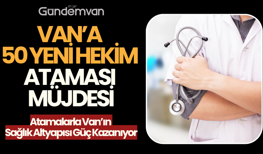 Van’a 50 Yeni Hekim Ataması Müjdesi