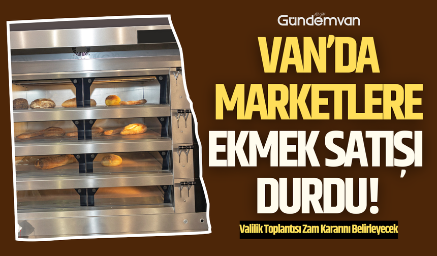 Van’da Marketlere Ekmek Satışı Durdu: İşte Nedeni