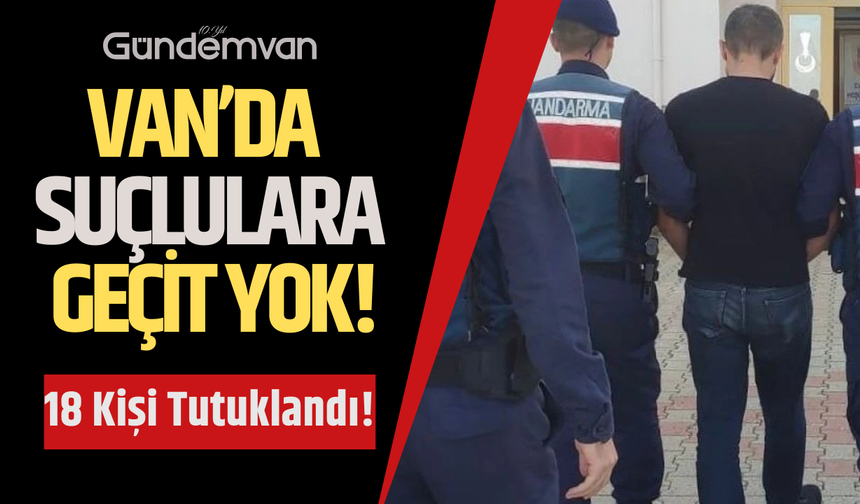 Van’da Suçlulara Geçit Yok: 18 Kişi Tutuklandı!