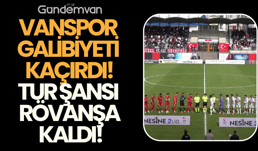 Vanspor Galibiyeti Kaçırdı, Tur Şansı Rövanşa Kaldı!