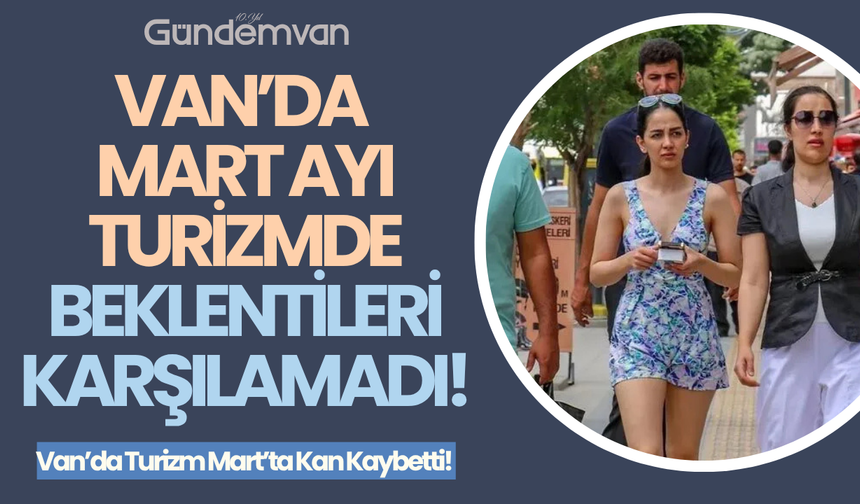Van’da Mart Ayı Turizmde Beklentileri Karşılamadı