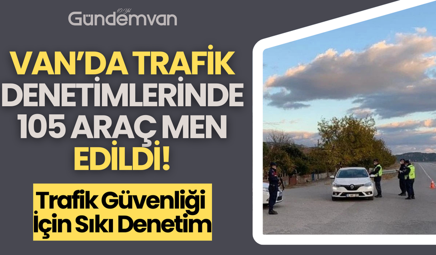 Van’da Trafik Denetimlerinde 105 Araç Men Edildi!