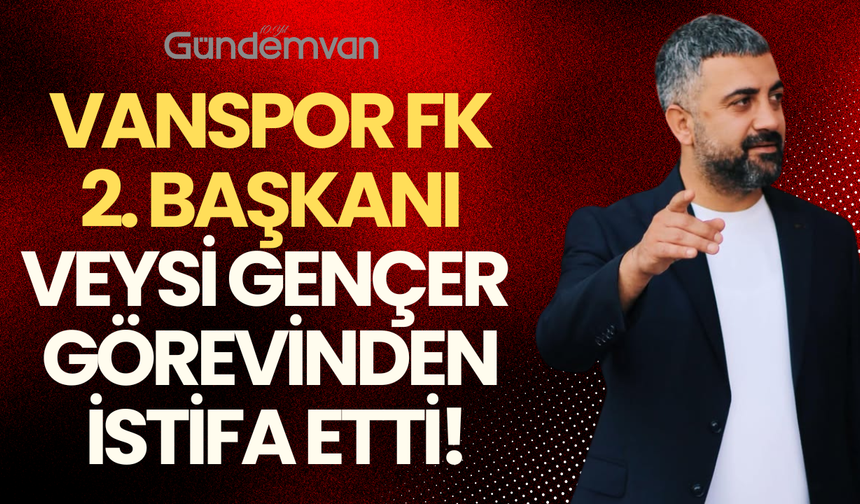 Vanspor FK 2. Başkanı Veysi Gençer Görevinden İstifa Etti