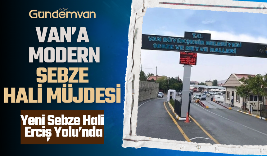 Van’a Modern Sebze Hali Müjdesi