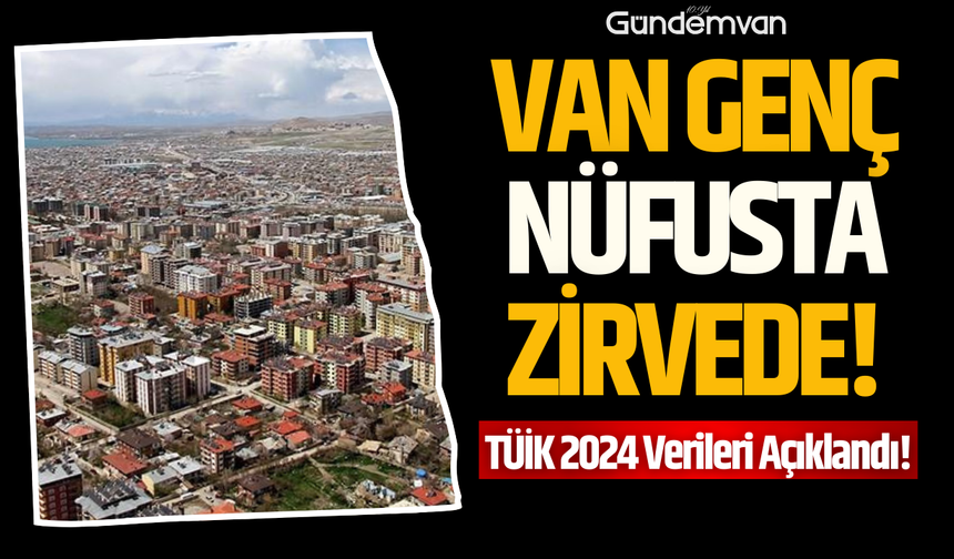 Van Genç Nüfusta Zirvede: TÜİK 2024 Verileri Açıklandı!