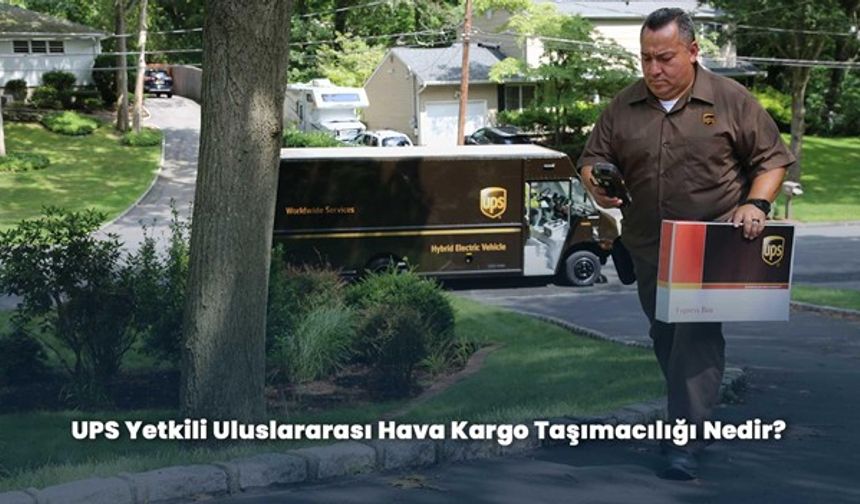 UPS Yetkili Uluslararası Hava Kargo Taşımacılığı Nedir?